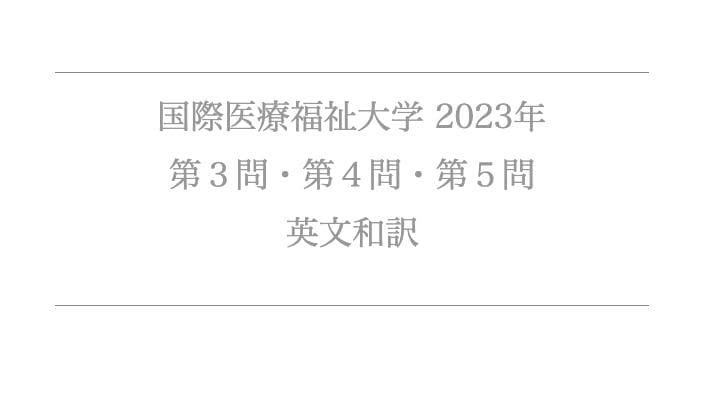 【国際医療福祉大学　医学部】英文和訳　７年分　２０２３〜２０１７